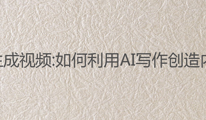 怎么ai写作后生成视频:如何利用AI写作创造内容并生成视频