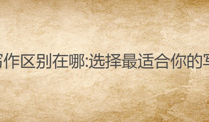 不同ai写作区别在哪:选择最适合你的写作助手