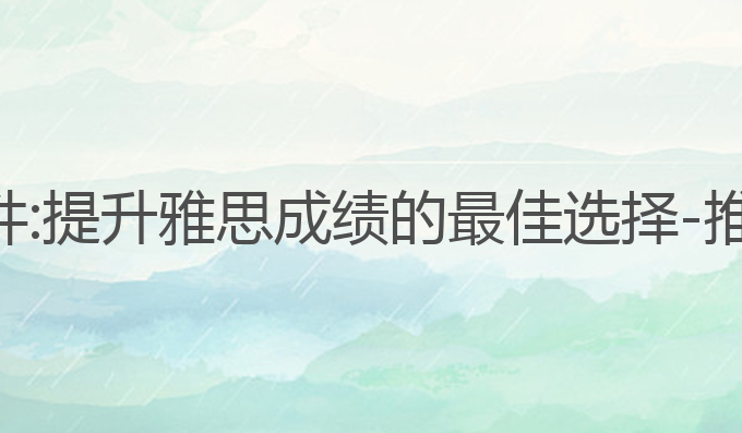 推荐ai写作三款软件:提升雅思成绩的最佳选择 - 推荐三款AI写作软件