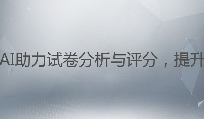 ai写作能试卷分析吗:AI助力试卷分析与评分，提升学生成绩的最佳选择