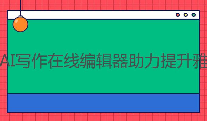 ai写作在线编辑器:AI写作在线编辑器助力提升雅思成绩的最佳选择