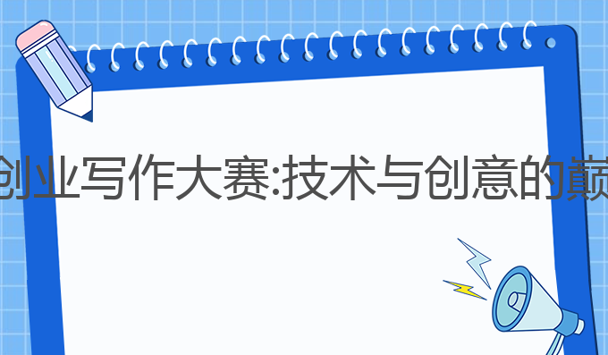 ai创新创业写作大赛:技术与创意的巅峰对决