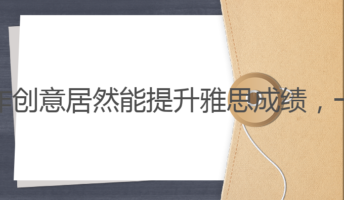 那个ai写作文好:AI写作创意居然能提升雅思成绩，一篇好文章的最佳选择