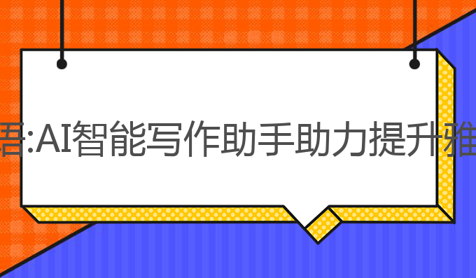 ai智能写作助手英语:AI智能写作助手助力提升雅思成绩的最佳选择