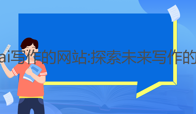 有没有ai写作的网站:探索未来写作的新纪元