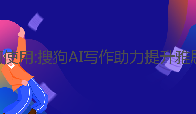 搜狗的ai写作如何使用:搜狗AI写作助力提升雅思成绩的最佳选择