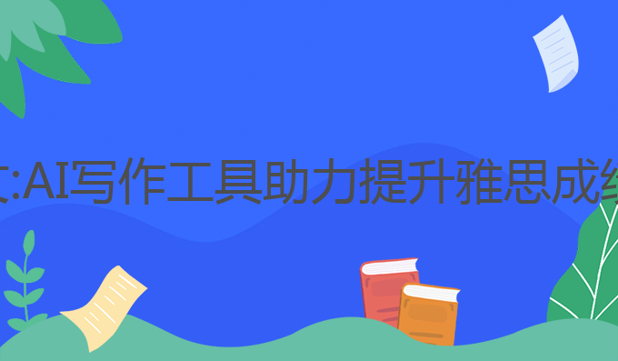 ai聊天写作文:AI写作工具助力提升雅思成绩的最佳选择