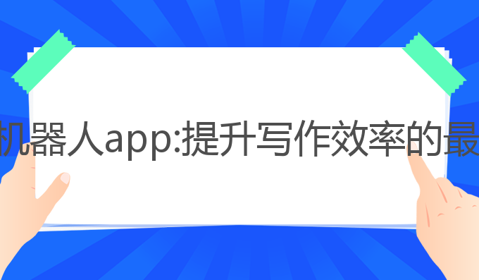 ai写作机器人app:提升写作效率的最佳选择