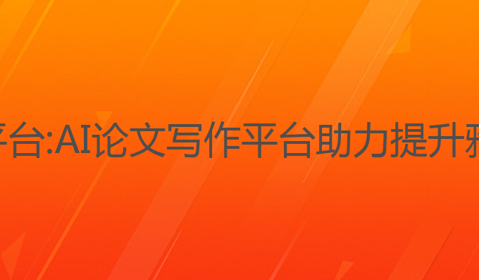 免费的论文ai写作平台:AI论文写作平台助力提升雅思成绩的最佳选择