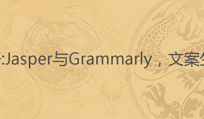 现在ai写作软件哪个好:Jasper与Grammarly，文案生成与写作的最佳选择
