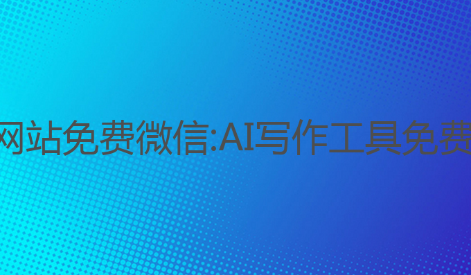 写作ai网站免费微信:AI写作工具免费微信版