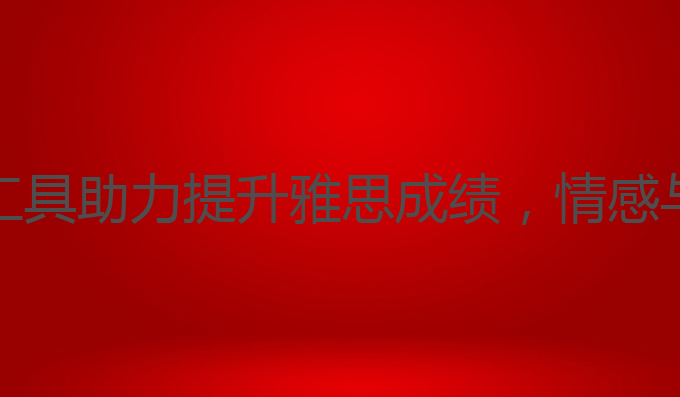 起点的ai写作工具:AI写作工具助力提升雅思成绩，情感与风格双重生成的最佳选择