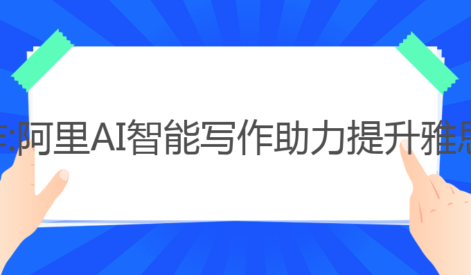 阿里的ai智能写作:阿里AI智能写作助力提升雅思成绩的最佳选择
