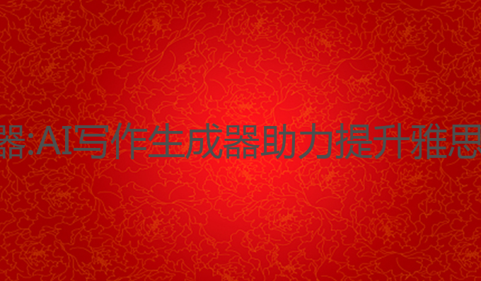 文档ai写作生成器:AI写作生成器助力提升雅思成绩的最佳选择